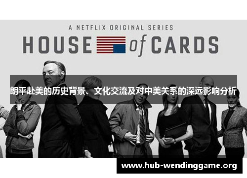 朗平赴美的历史背景、文化交流及对中美关系的深远影响分析 朗平赴美的历史背景、文化交流及对中美关系的深远影响分析