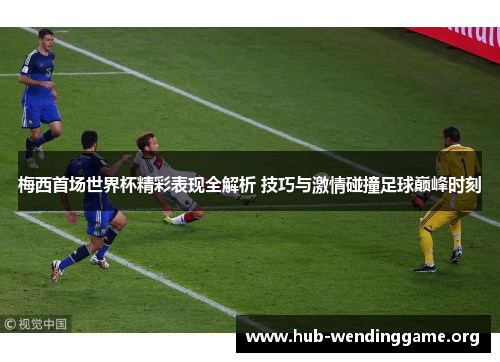 梅西首场世界杯精彩表现全解析 技巧与激情碰撞足球巅峰时刻 梅西首场世界杯精彩表现全解析 技巧与激情碰撞足球巅峰时刻