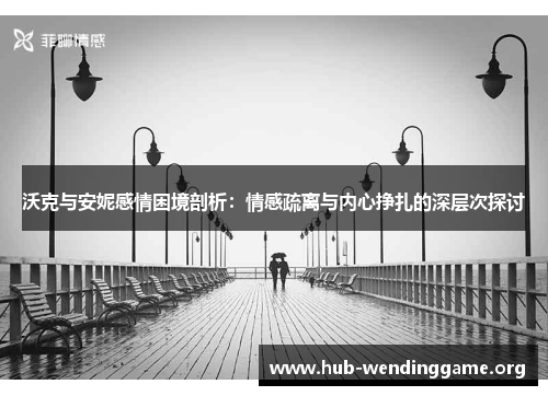 沃克与安妮感情困境剖析:情感疏离与内心挣扎的深层次探讨 沃克与安妮感情困境剖析:情感疏离与内心挣扎的深层次探讨