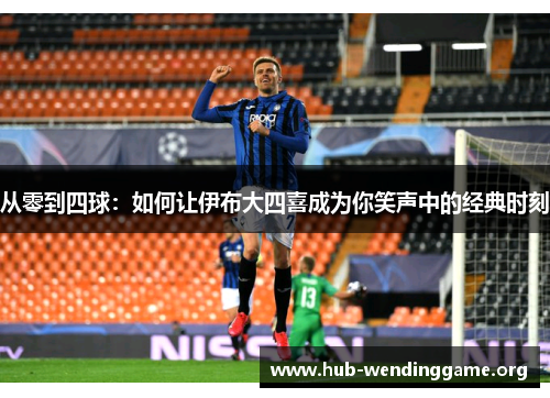 从零到四球：如何让伊布大四喜成为你笑声中的经典时刻