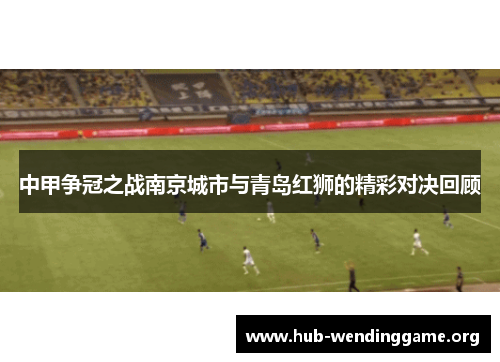 中甲争冠之战南京城市与青岛红狮的精彩对决回顾 中甲争冠之战南京城市与青岛红狮的精彩对决回顾