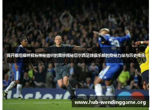 揭开斯坦福桥背后神秘组织的面纱揭秘切尔西足球俱乐部的隐秘力量与历史传承 揭开斯坦福桥背后神秘组织的面纱揭秘切尔西足球俱乐部的隐秘力量与历史传承