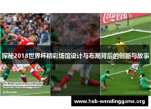 探秘2018世界杯精彩场馆设计与布局背后的创新与故事 探秘2018世界杯精彩场馆设计与布局背后的创新与故事