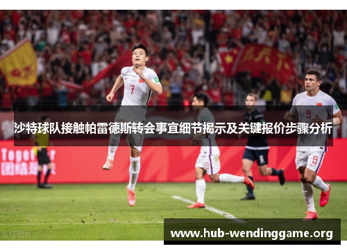 沙特球队接触帕雷德斯转会事宜细节揭示及关键报价步骤分析 沙特球队接触帕雷德斯转会事宜细节揭示及关键报价步骤分析