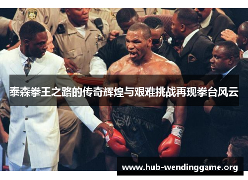 泰森拳王之路的传奇辉煌与艰难挑战再现拳台风云