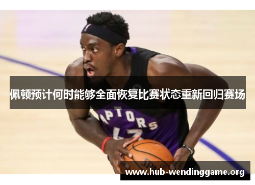 佩顿预计何时能够全面恢复比赛状态重新回归赛场 佩顿预计何时能够全面恢复比赛状态重新回归赛场