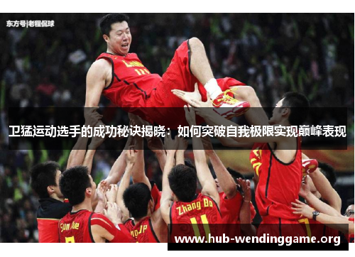 卫猛运动选手的成功秘诀揭晓:如何突破自我极限实现巅峰表现 卫猛运动选手的成功秘诀揭晓:如何突破自我极限实现巅峰表现