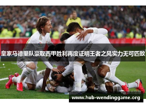 皇家马德里队豪取西甲胜利再度证明王者之风实力无可匹敌 皇家马德里队豪取西甲胜利再度证明王者之风实力无可匹敌