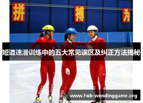 短道速滑训练中的五大常见误区及纠正方法揭秘 短道速滑训练中的五大常见误区及纠正方法揭秘