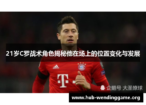 21岁C罗战术角色揭秘他在场上的位置变化与发展 21岁C罗战术角色揭秘他在场上的位置变化与发展