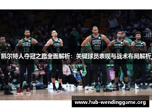 凯尔特人夺冠之路全面解析:关键球员表现与战术布局解析 凯尔特人夺冠之路全面解析:关键球员表现与战术布局解析