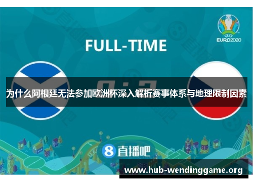 为什么阿根廷无法参加欧洲杯深入解析赛事体系与地理限制因素 为什么阿根廷无法参加欧洲杯深入解析赛事体系与地理限制因素