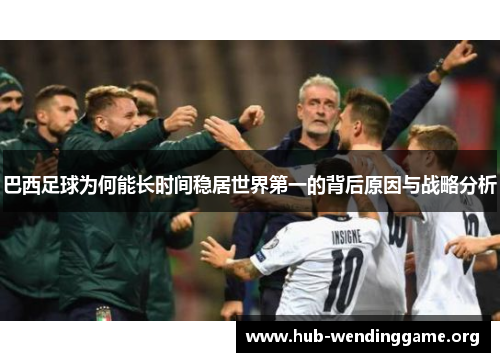 巴西足球为何能长时间稳居世界第一的背后原因与战略分析 巴西足球为何能长时间稳居世界第一的背后原因与战略分析