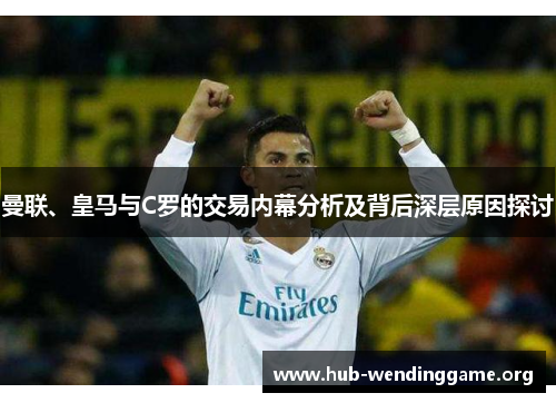 曼联、皇马与C罗的交易内幕分析及背后深层原因探讨 曼联、皇马与C罗的交易内幕分析及背后深层原因探讨
