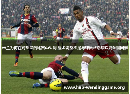 米兰为何在对都灵的比赛中失利 战术调整不足与球员状态疲软成关键因素 米兰为何在对都灵的比赛中失利 战术调整不足与球员状态疲软成关键因素
