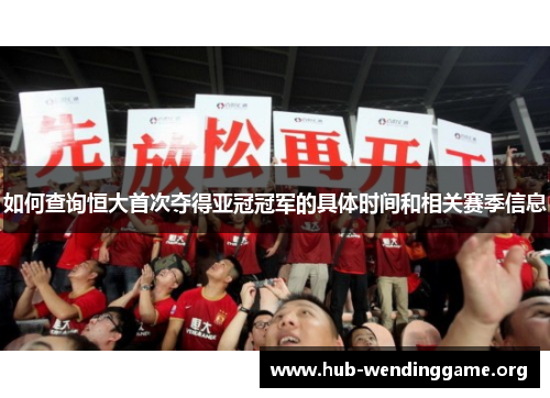 如何查询恒大首次夺得亚冠冠军的具体时间和相关赛季信息 如何查询恒大首次夺得亚冠冠军的具体时间和相关赛季信息