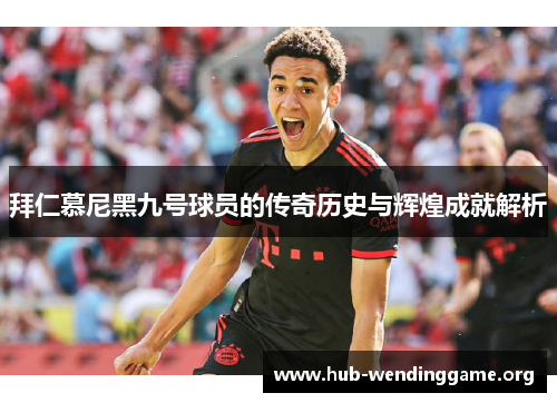 拜仁慕尼黑九号球员的传奇历史与辉煌成就解析 拜仁慕尼黑九号球员的传奇历史与辉煌成就解析