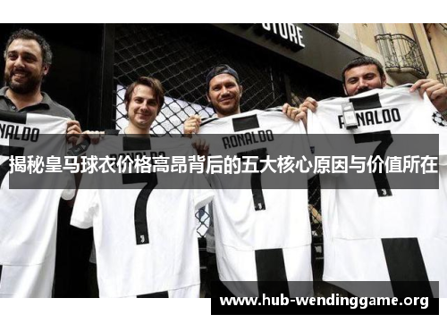 揭秘皇马球衣价格高昂背后的五大核心原因与价值所在 揭秘皇马球衣价格高昂背后的五大核心原因与价值所在