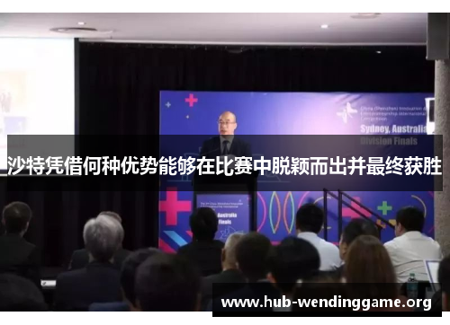 沙特凭借何种优势能够在比赛中脱颖而出并最终获胜