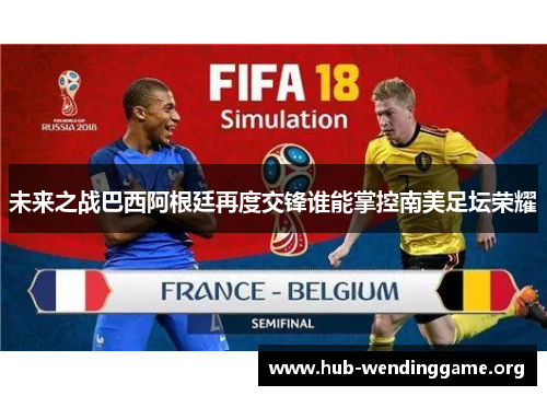 未来之战巴西阿根廷再度交锋谁能掌控南美足坛荣耀 未来之战巴西阿根廷再度交锋谁能掌控南美足坛荣耀