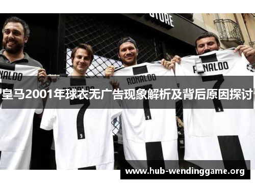 皇马2001年球衣无广告现象解析及背后原因探讨 皇马2001年球衣无广告现象解析及背后原因探讨
