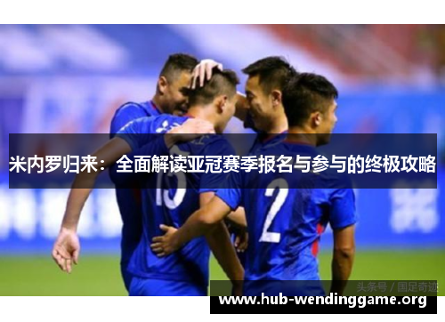 米内罗归来:全面解读亚冠赛季报名与参与的终极攻略 米内罗归来:全面解读亚冠赛季报名与参与的终极攻略