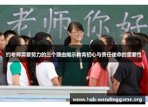 约老师需要努力的三个理由揭示教育初心与责任使命的重要性 约老师需要努力的三个理由揭示教育初心与责任使命的重要性