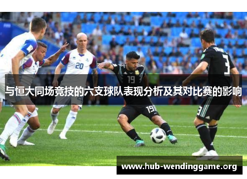与恒大同场竞技的六支球队表现分析及其对比赛的影响 与恒大同场竞技的六支球队表现分析及其对比赛的影响