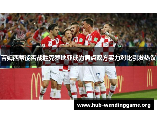 吉姆西蒂能否战胜克罗地亚成为焦点双方实力对比引发热议 吉姆西蒂能否战胜克罗地亚成为焦点双方实力对比引发热议
