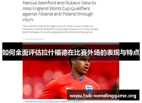 如何全面评估拉什福德在比赛外场的表现与特点 如何全面评估拉什福德在比赛外场的表现与特点