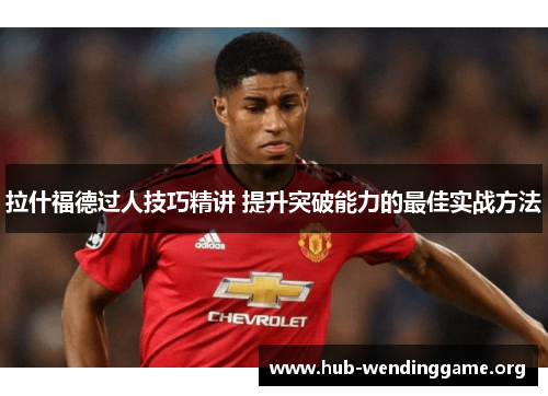 拉什福德过人技巧精讲 提升突破能力的最佳实战方法 拉什福德过人技巧精讲 提升突破能力的最佳实战方法