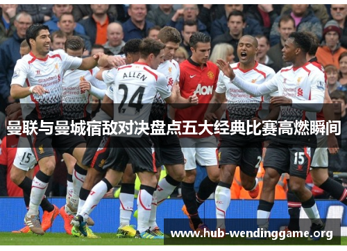 曼联与曼城宿敌对决盘点五大经典比赛高燃瞬间