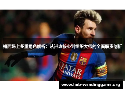梅西场上多重角色解析:从进攻核心到组织大师的全面职责剖析 梅西场上多重角色解析:从进攻核心到组织大师的全面职责剖析