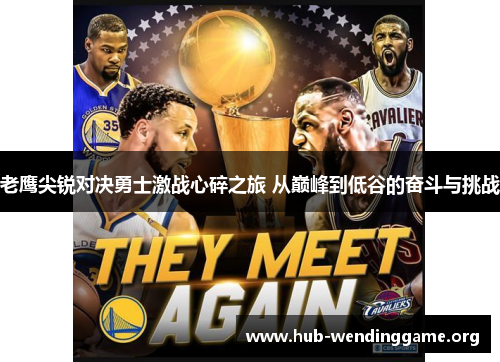 老鹰尖锐对决勇士激战心碎之旅 从巅峰到低谷的奋斗与挑战 老鹰尖锐对决勇士激战心碎之旅 从巅峰到低谷的奋斗与挑战