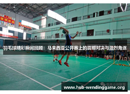 羽毛球精彩瞬间回顾:马来西亚公开赛上的震撼对决与激烈角逐 羽毛球精彩瞬间回顾:马来西亚公开赛上的震撼对决与激烈角逐