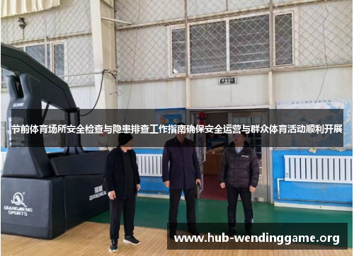 节前体育场所安全检查与隐患排查工作指南确保安全运营与群众体育活动顺利开展 节前体育场所安全检查与隐患排查工作指南确保安全运营与群众体育活动顺利开展