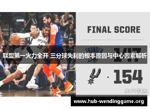 联盟第一火力全开 三分球失利的根本原因与中心因素解析 联盟第一火力全开 三分球失利的根本原因与中心因素解析