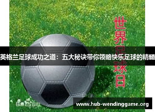 英格兰足球成功之道:五大秘诀带你领略快乐足球的精髓 英格兰足球成功之道:五大秘诀带你领略快乐足球的精髓