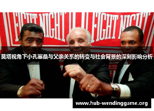 莫塔视角下小孔塞桑与父亲关系的转变与社会背景的深刻影响分析 莫塔视角下小孔塞桑与父亲关系的转变与社会背景的深刻影响分析