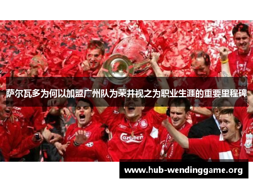 萨尔瓦多为何以加盟广州队为荣并视之为职业生涯的重要里程碑 萨尔瓦多为何以加盟广州队为荣并视之为职业生涯的重要里程碑