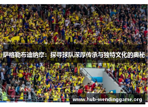 萨格勒布迪纳摩:探寻球队深厚传承与独特文化的奥秘 萨格勒布迪纳摩:探寻球队深厚传承与独特文化的奥秘