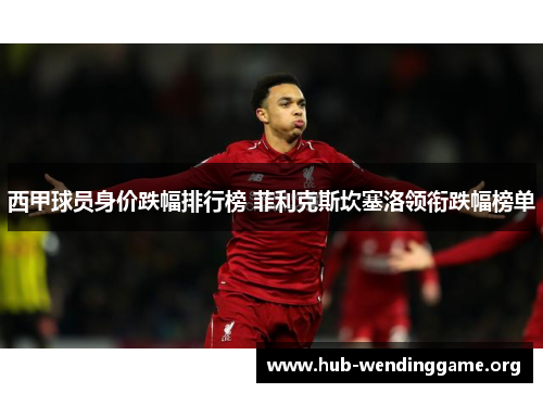 西甲球员身价跌幅排行榜 菲利克斯坎塞洛领衔跌幅榜单 西甲球员身价跌幅排行榜 菲利克斯坎塞洛领衔跌幅榜单
