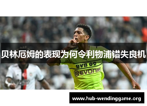 贝林厄姆的表现为何令利物浦错失良机 贝林厄姆的表现为何令利物浦错失良机
