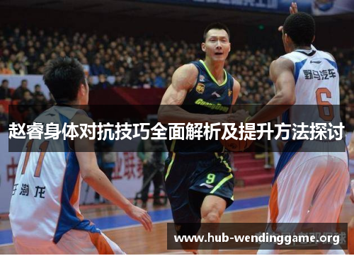 赵睿身体对抗技巧全面解析及提升方法探讨 赵睿身体对抗技巧全面解析及提升方法探讨