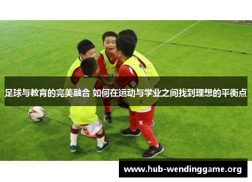 足球与教育的完美融合 如何在运动与学业之间找到理想的平衡点 足球与教育的完美融合 如何在运动与学业之间找到理想的平衡点