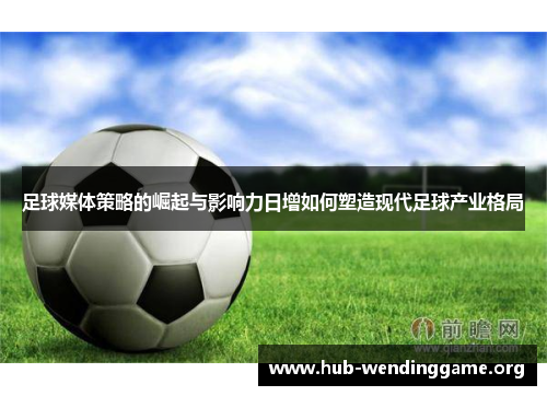 足球媒体策略的崛起与影响力日增如何塑造现代足球产业格局 足球媒体策略的崛起与影响力日增如何塑造现代足球产业格局