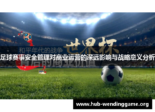 足球赛事安全管理对商业运营的深远影响与战略意义分析 足球赛事安全管理对商业运营的深远影响与战略意义分析