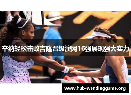 辛纳轻松击败吉隆晋级澳网16强展现强大实力 辛纳轻松击败吉隆晋级澳网16强展现强大实力