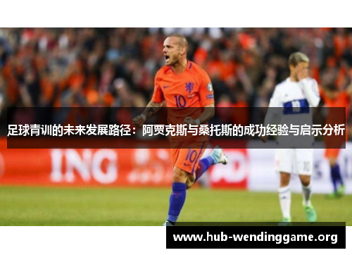 足球青训的未来发展路径:阿贾克斯与桑托斯的成功经验与启示分析 足球青训的未来发展路径:阿贾克斯与桑托斯的成功经验与启示分析