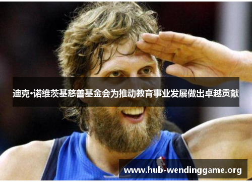 迪克·诺维茨基慈善基金会为推动教育事业发展做出卓越贡献 迪克·诺维茨基慈善基金会为推动教育事业发展做出卓越贡献